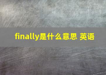 finally是什么意思 英语